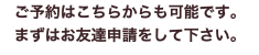 ご予約はこちらからも可能です。 まずはお友達申請をして下さい。