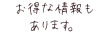 お得な情報も あります。