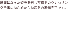 綺麗になった姿を撮影し写真をカウンセリング手帳におさめたらお迎えの準備完了です。