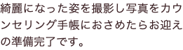 綺麗になった姿を撮影し写真をカウンセリング手帳におさめたらお迎えの準備完了です。
