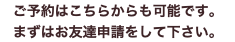 ご予約はこちらからも可能です。 まずはお友達申請をして下さい。