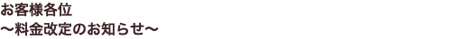 お客様各位 ～料金改定のお知らせ～